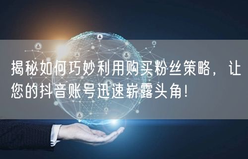 揭秘如何巧妙利用购买粉丝策略，让您的抖音账号迅速崭露头角！