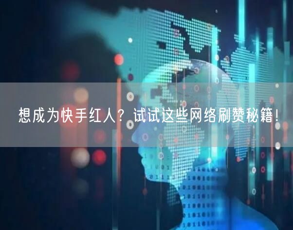 想成为快手红人？试试这些网络刷赞秘籍！