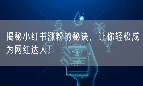 揭秘小红书涨粉的秘诀，让你轻松成为网红达人！