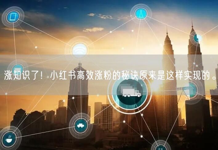涨知识了！小红书高效涨粉的秘诀原来是这样实现的。