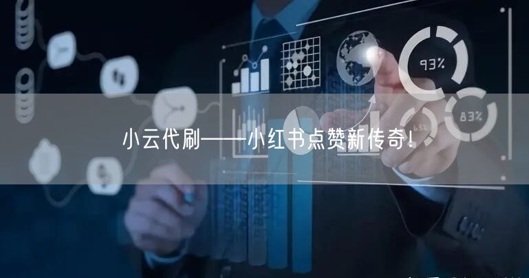小云代刷——小红书点赞新传奇！
