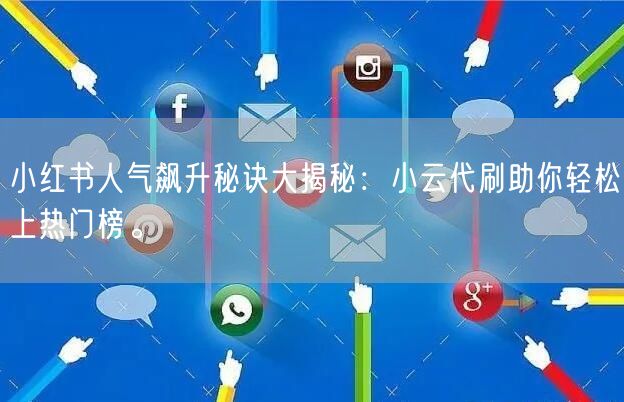 小红书人气飙升秘诀大揭秘：小云代刷助你轻松上热门榜。