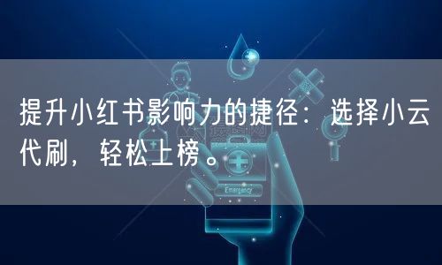 提升小红书影响力的捷径：选择小云代刷，轻松上榜。