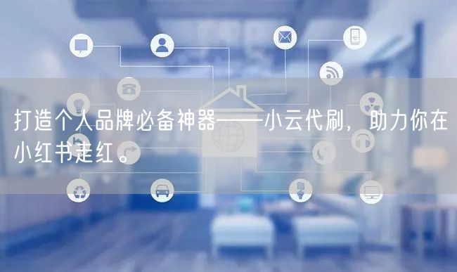 打造个人品牌必备神器——小云代刷，助力你在小红书走红。