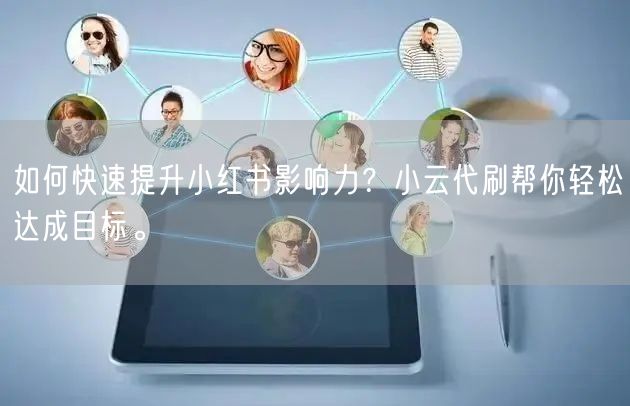 如何快速提升小红书影响力？小云代刷帮你轻松达成目标。