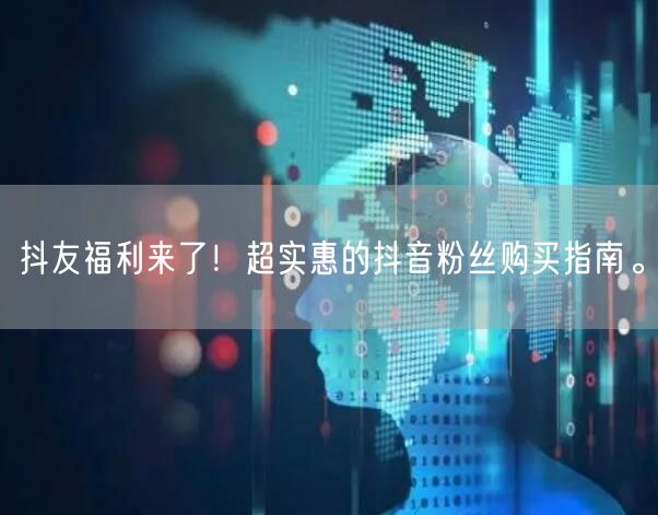 抖友福利来了！超实惠的抖音粉丝购买指南。