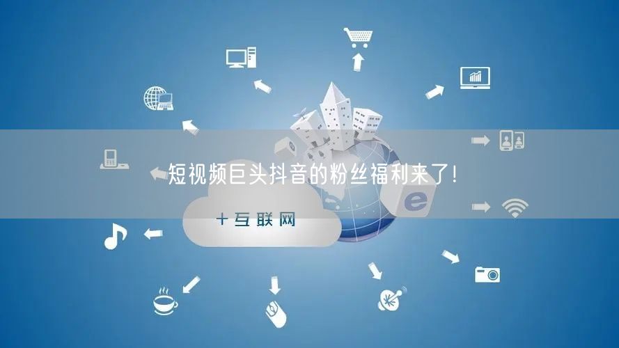 短视频巨头抖音的粉丝福利来了！