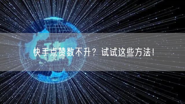 快手点赞数不升？试试这些方法！