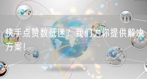 快手点赞数低迷？我们为你提供解决方案！