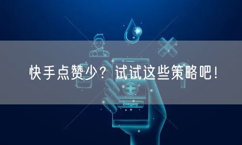 快手点赞少？试试这些策略吧！