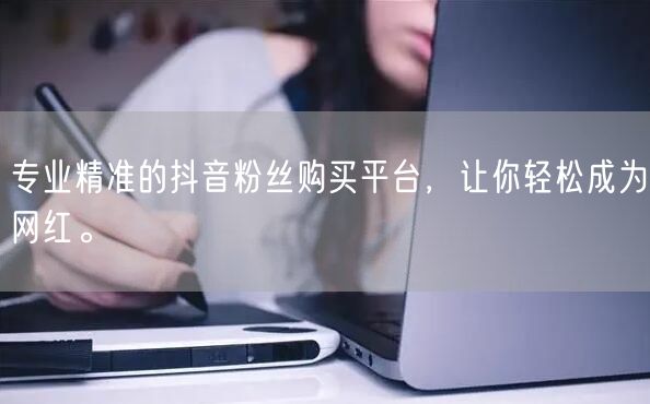 专业精准的抖音粉丝购买平台，让你轻松成为网红。